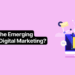 Exploring Emerging Trends in Digital Marketing